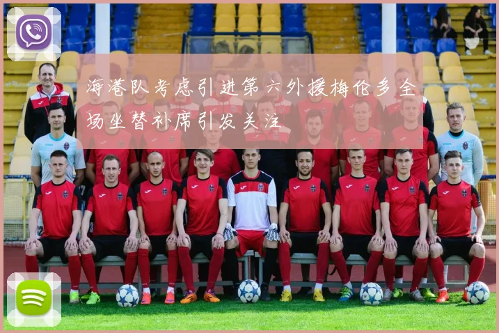 海港队考虑引进第六外援梅伦多全场坐替补席引发关注