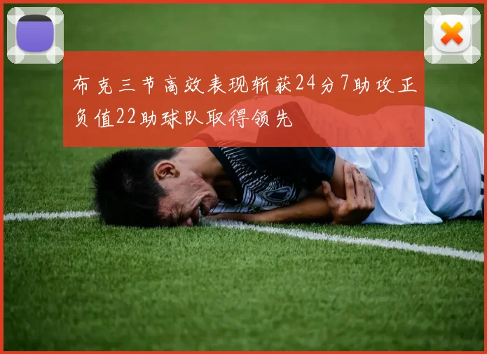 布克三节高效表现斩获24分7助攻正负值22助球队取得领先
