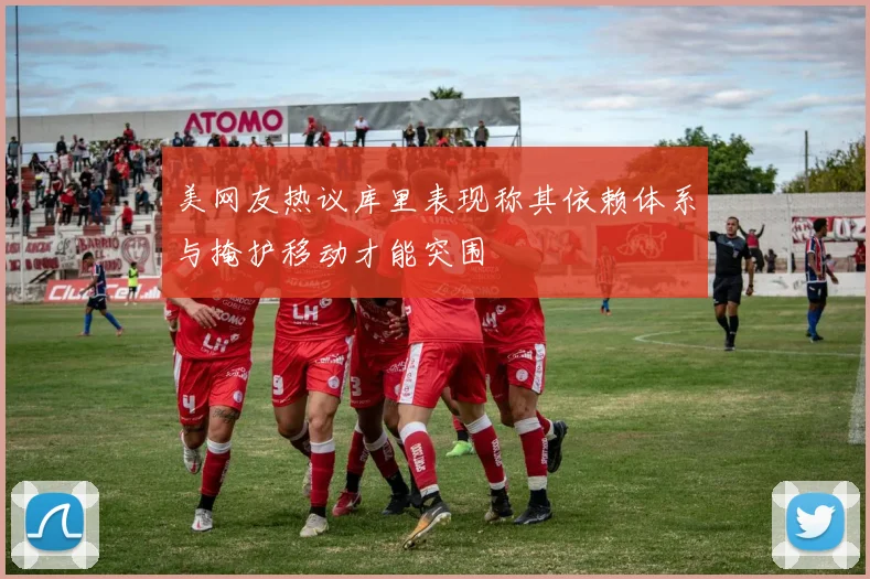 美网友热议库里表现称其依赖体系与掩护移动才能突围