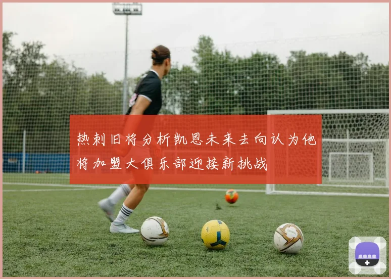 热刺旧将分析凯恩未来去向认为他将加盟大俱乐部迎接新挑战