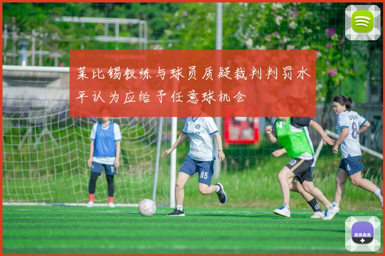 莱比锡教练与球员质疑裁判判罚水平认为应给予任意球机会