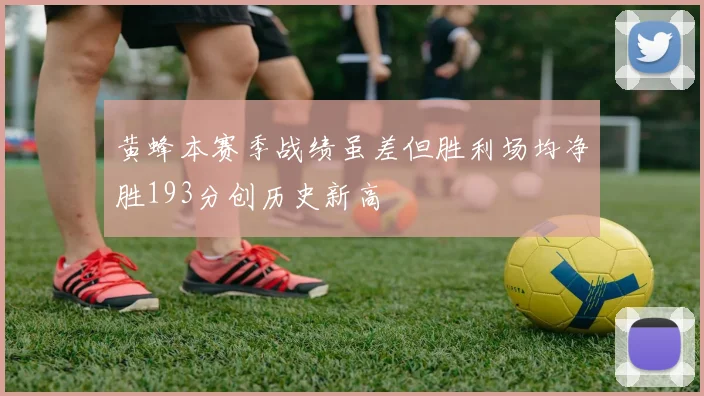 黄蜂本赛季战绩虽差但胜利场均净胜193分创历史新高