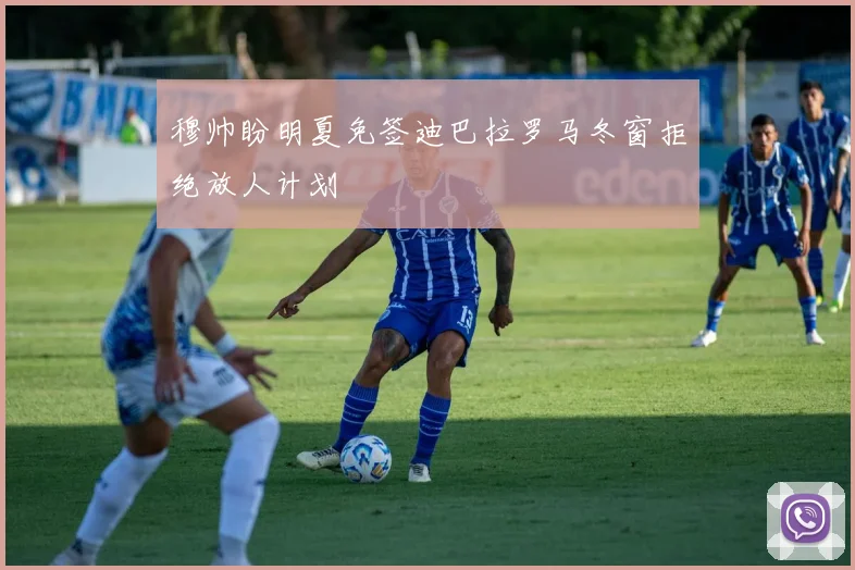 穆帅盼明夏免签迪巴拉罗马冬窗拒绝放人计划