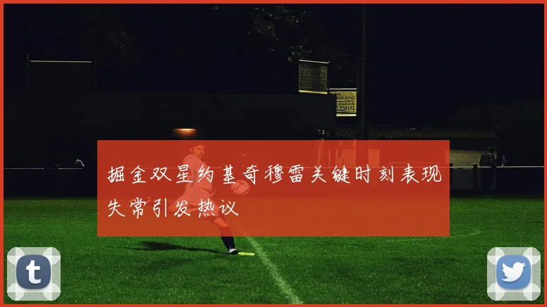掘金双星约基奇穆雷关键时刻表现失常引发热议