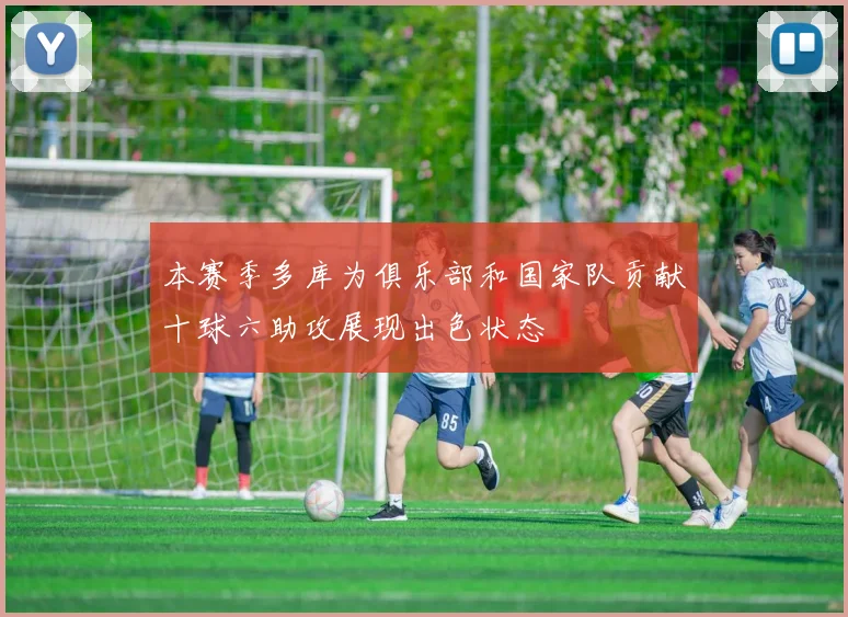 本赛季多库为俱乐部和国家队贡献十球六助攻展现出色状态