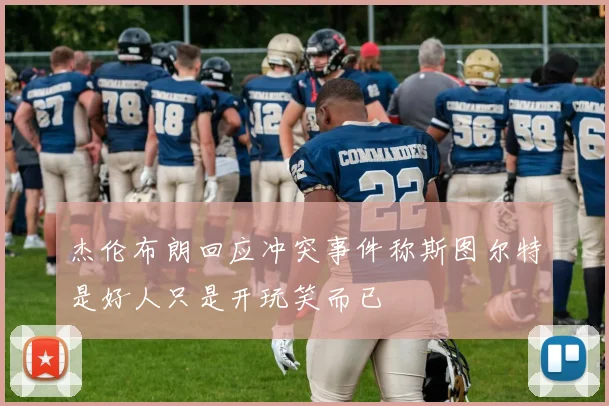 杰伦布朗回应冲突事件称斯图尔特是好人只是开玩笑而已