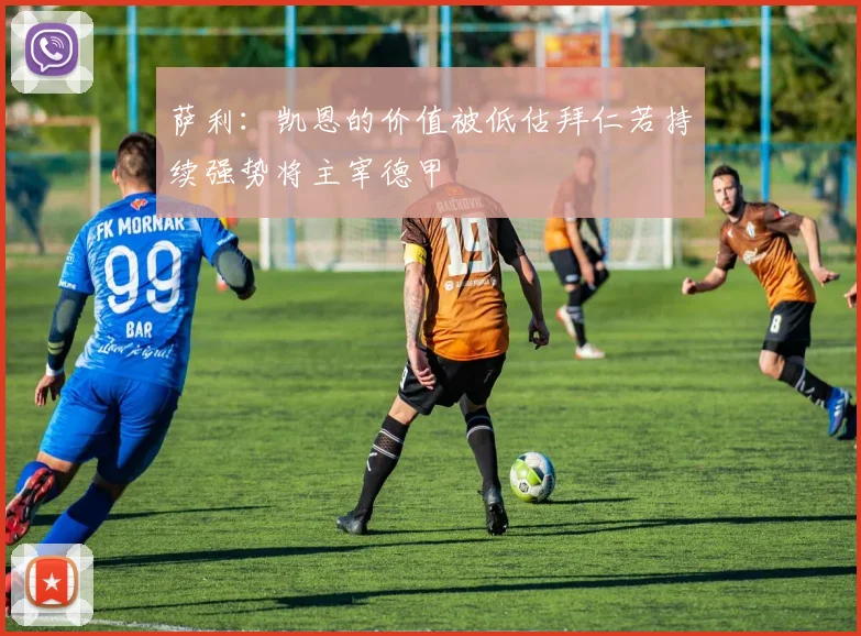萨利：凯恩的价值被低估拜仁若持续强势将主宰德甲