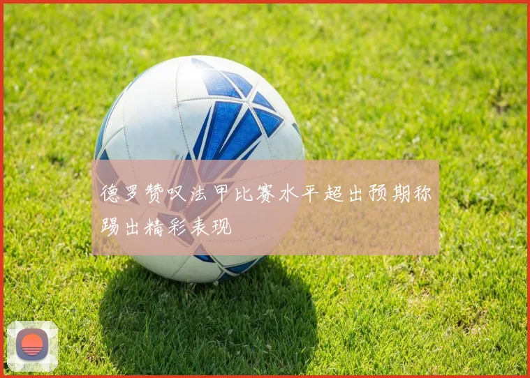 德罗赞叹法甲比赛水平超出预期称踢出精彩表现