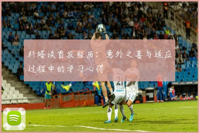 科塔谈首发经历：意外之喜与适应过程中的学习心得